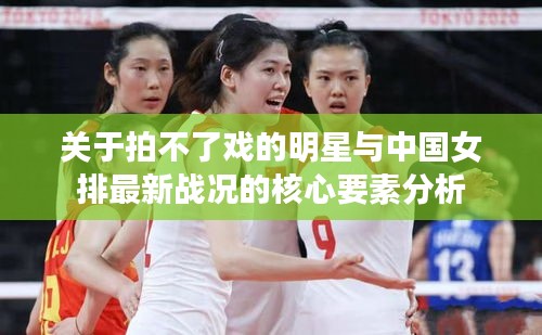 关于拍不了戏的明星与中国女排最新战况的核心要素分析
