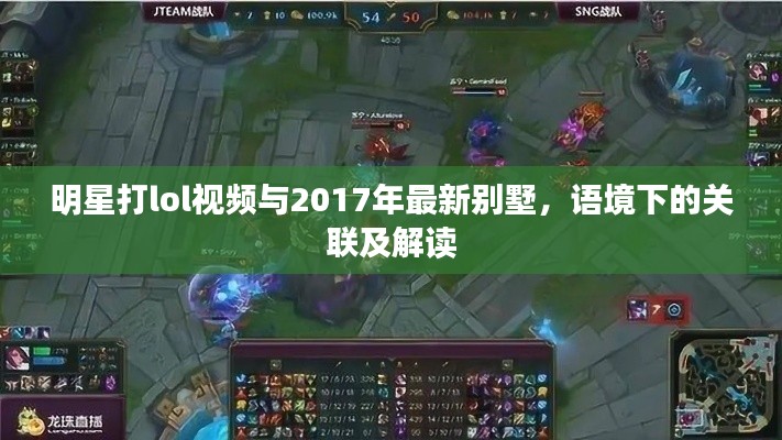 明星打lol视频与2017年最新别墅,语境下的关联及解读
