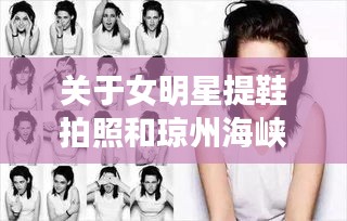 关于女明星提鞋拍照和琼州海峡停航最新消息的综合阐述