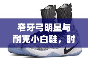 窄牙弓明星与耐克小白鞋，时尚潮流的无缝融合风采