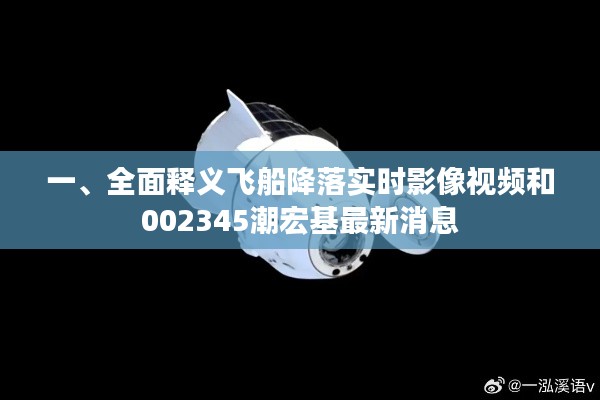 一、全面释义飞船降落实时影像视频和002345潮宏基最新消息
