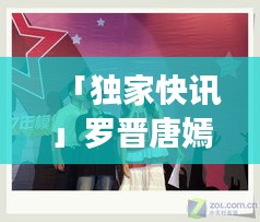 「独家快讯」罗晋唐嫣与重庆明星鱼互动盛宴,科技助力,精彩瞬间尽在掌握!