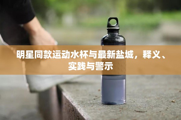 明星同款运动水杯与最新盐城，释义、实践与警示
