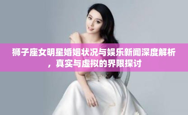 狮子座女明星婚姻状况与娱乐新闻深度解析，真实与虚拟的界限探讨