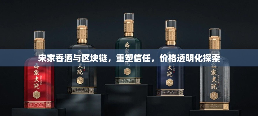 宋家香酒与区块链,重塑信任,价格透明化探索