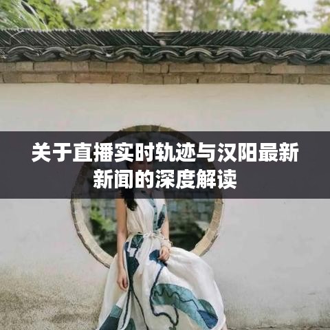 关于直播实时轨迹与汉阳最新新闻的深度解读