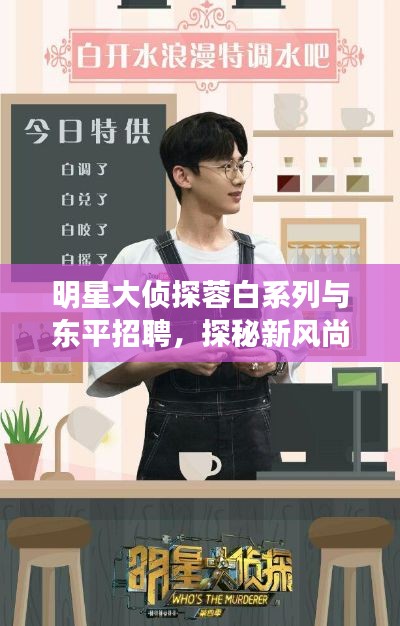 明星大侦探蓉白系列与东平招聘,探秘新风尚下的便捷科技生活!