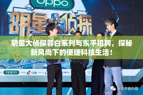 明星大侦探蓉白系列与东平招聘,探秘新风尚下的便捷科技生活!