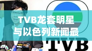 TVB龙套明星与以色列新闻最新消息，语境下的关联与解读