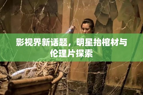 影视界新话题，明星抬棺材与伦理片探索