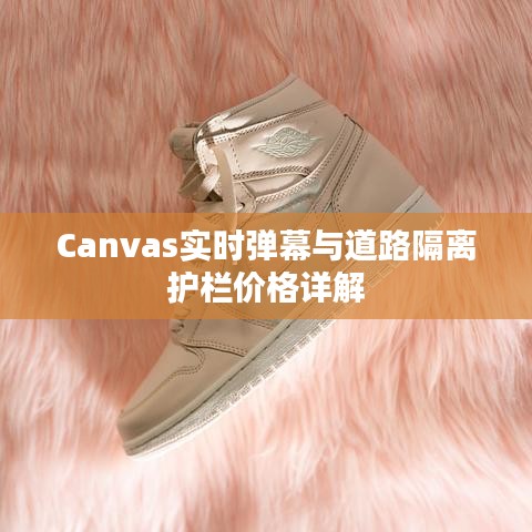 Canvas实时弹幕与道路隔离护栏价格详解