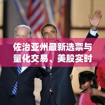 佐治亚州最新选票与量化交易、美股实时行情分析——专家解读与防范虚假宣传