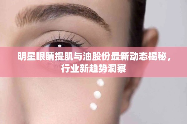 明星眼睛提肌与油股份最新动态揭秘，行业新趋势洞察