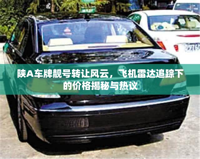 陕A车牌靓号转让风云，飞机雷达追踪下的价格揭秘与热议
