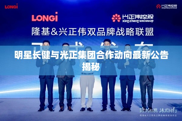 明星长健与光正集团合作动向最新公告揭秘