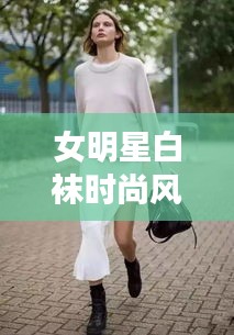女明星白袜时尚风潮遇降温预警，你准备好应对新时尚挑战了吗？