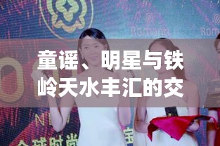 童谣、明星与铁岭天水丰汇的交汇点