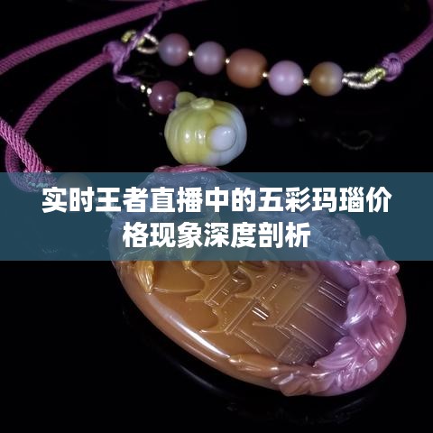 实时王者直播中的五彩玛瑙价格现象深度剖析