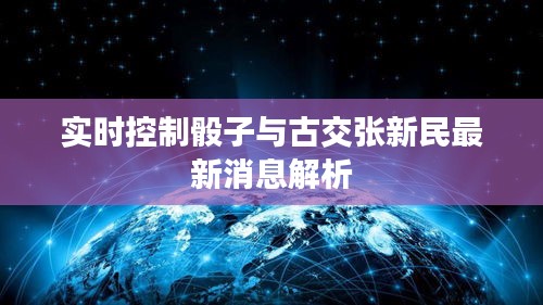 实时控制骰子与古交张新民最新消息解析