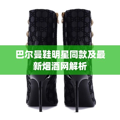 巴尔曼鞋明星同款及最新烟酒网解析