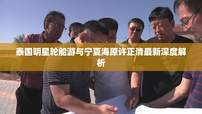 泰国明星轮船游与宁夏海原许正清最新深度解析