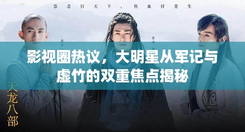 影视圈热议,大明星从军记与虚竹的双重焦点揭秘