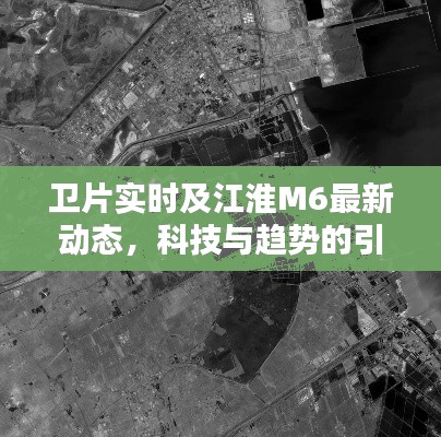 卫片实时及江淮M6最新动态,科技与趋势的引领者