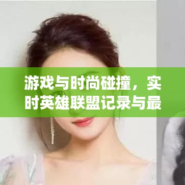 游戏与时尚碰撞，实时英雄联盟记录与最新纹眉技术融合的魅力