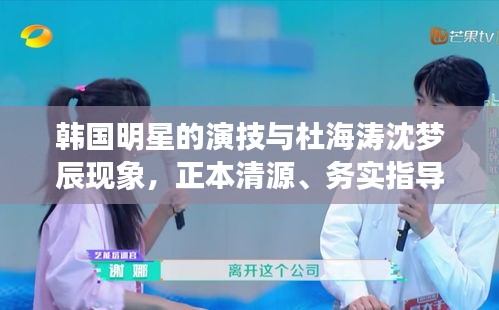 韩国明星的演技与杜海涛沈梦辰现象，正本清源、务实指导与打假警示