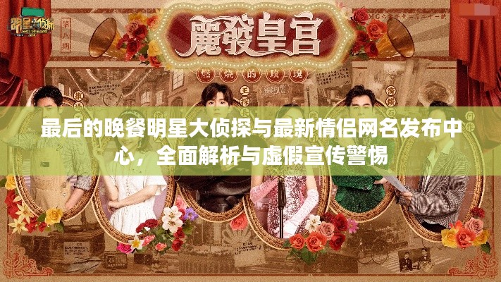 最后的晚餐明星大侦探与最新情侣网名发布中心，全面解析与虚假宣传警惕