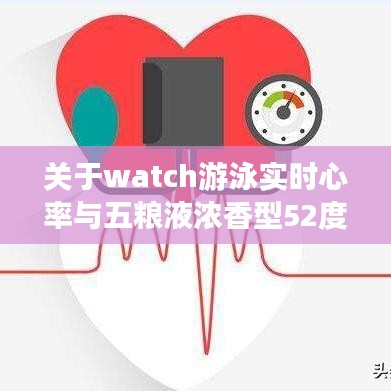 关于watch游泳实时心率与五粮液浓香型52度价格的全面解读