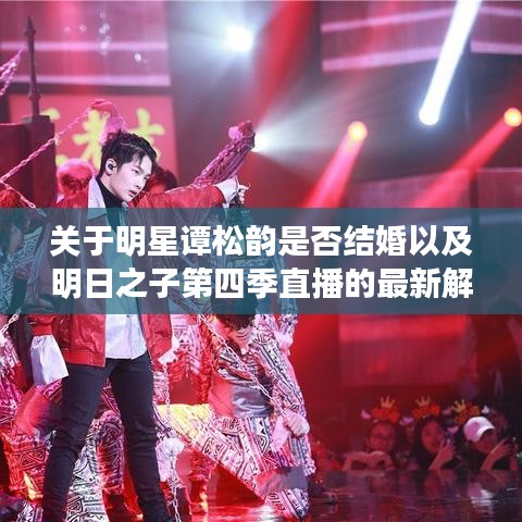 关于明星谭松韵是否结婚以及明日之子第四季直播的最新解读