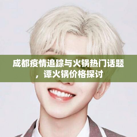 成都疫情追踪与火锅热门话题，谭火锅价格探讨