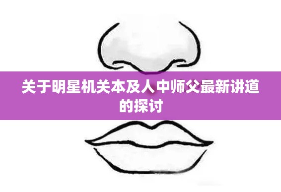 关于明星机关本及人中师父最新讲道的探讨
