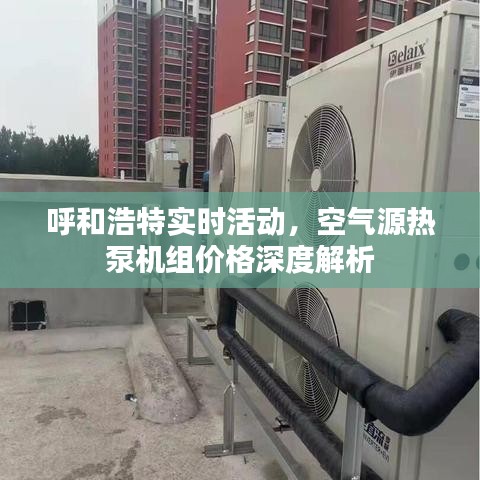 呼和浩特实时活动，空气源热泵机组价格深度解析