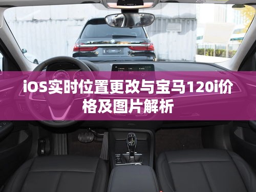 iOS实时位置更改与宝马120i价格及图片解析