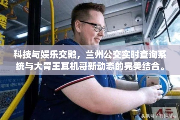 科技与娱乐交融,兰州公交实时查询系统与大胃王耳机哥新动态的完美结合。