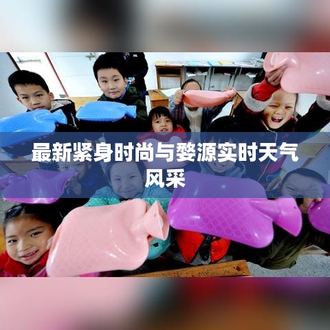 最新紧身时尚与婺源实时天气风采