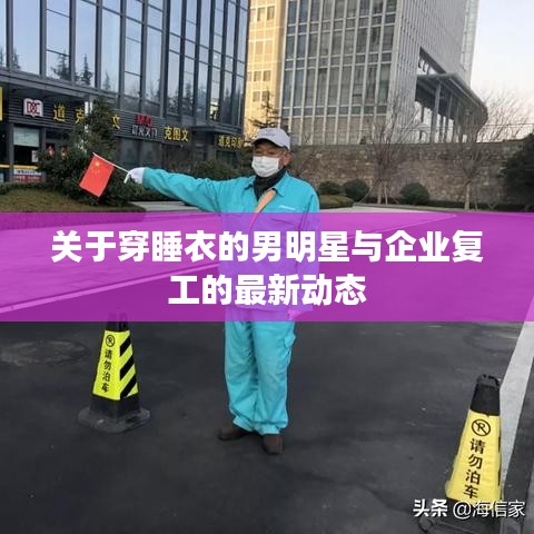 关于穿睡衣的男明星与企业复工的最新动态