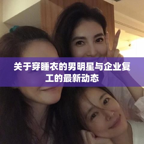 关于穿睡衣的男明星与企业复工的最新动态
