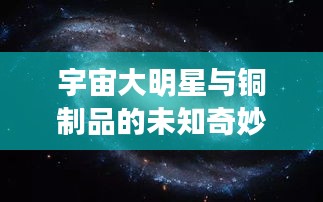 宇宙大明星与铜制品的未知奇妙世界探索之旅
