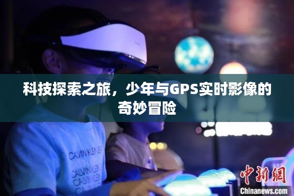 科技探索之旅,少年与GPS实时影像的奇妙冒险