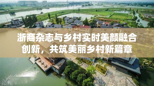 浙商杂志与乡村实时美颜融合创新,共筑美丽乡村新篇章