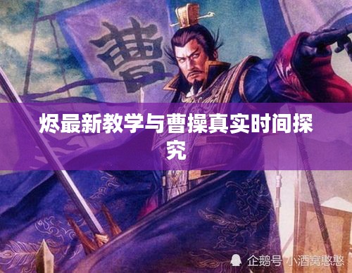 烬最新教学与曹操真实时间探究