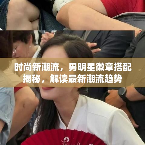 时尚新潮流,男明星徽章搭配揭秘,解读最新潮流趋势