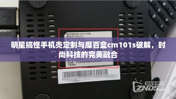 明星搞怪手机壳定制与魔百盒cm101s破解,时尚科技的完美融合