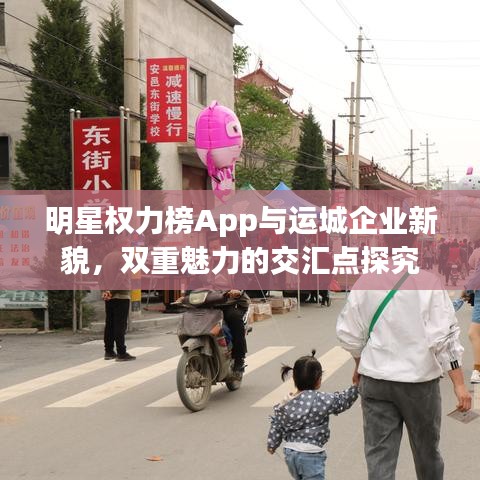 明星权力榜App与运城企业新貌,双重魅力的交汇点探究